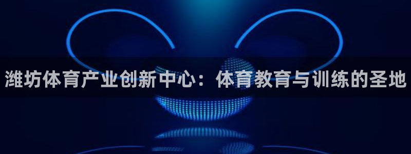 oety欧亿体育官网下载平台APP：潍坊体育产业创新