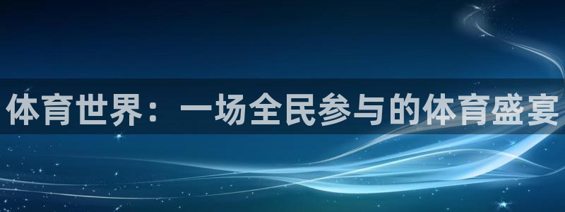 欧亿体育官方平台体育：体育世界：一场全民参与的体育盛