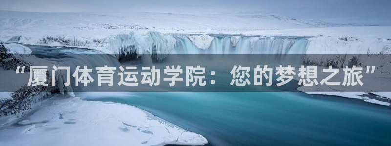 欧亿体育官方正版app娱乐：“厦门体育运动学院：您的