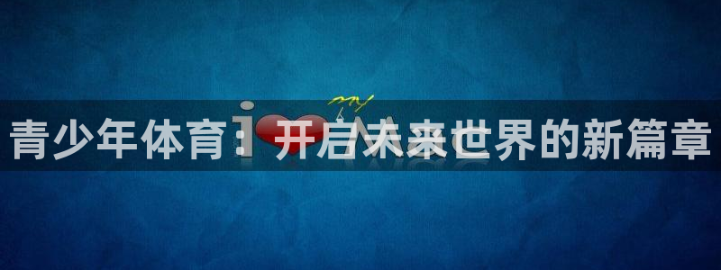 欧亿体育官方正版app集团官网首页：青少年体育：开启