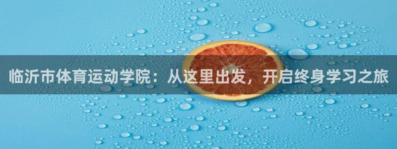 欧亿体育官方正版app娱乐：临沂市体育运动学院：从这