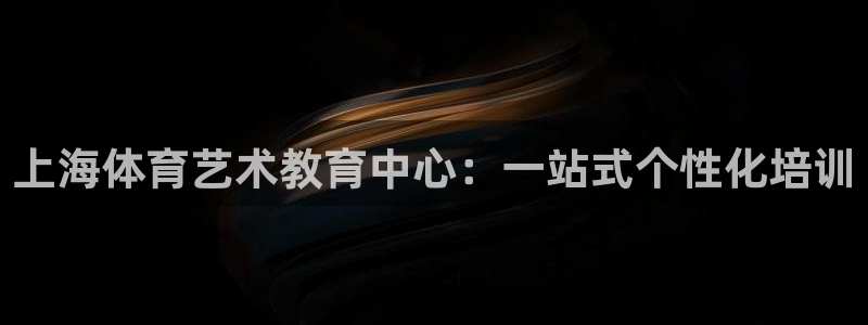 欧亿体育官方正版app代理：上海体育艺术教育中心：一站式个性