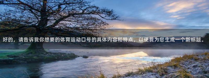 oety欧亿体育官网下载平台是正规平台吗：好的，请告诉我你想