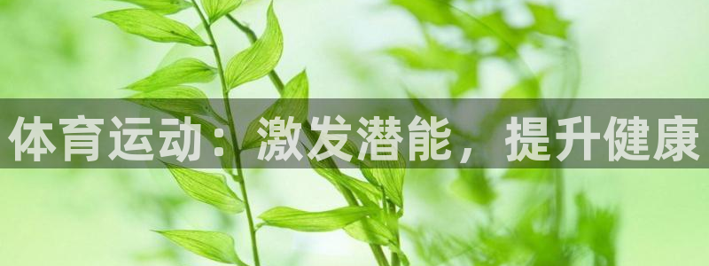 oety欧亿体育官网下载招商电话地址：体育运动：激发潜能，提
